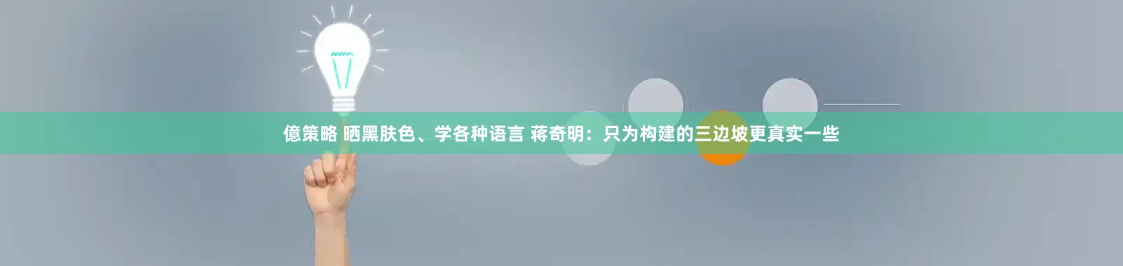 億策略 晒黑肤色、学各种语言 蒋奇明：只为构建的三边坡更真实一些