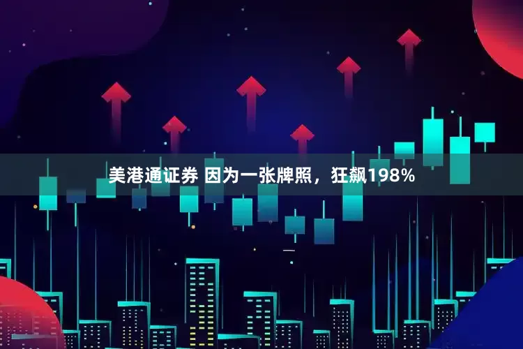 美港通证券 因为一张牌照，狂飙198%
