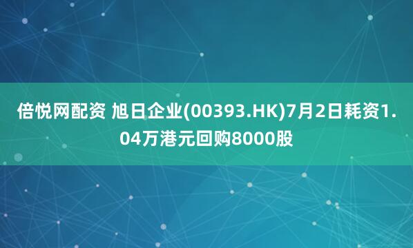 倍悦网配资 旭日企业(00393.HK)7月2日耗资1.04万港元回购8000股