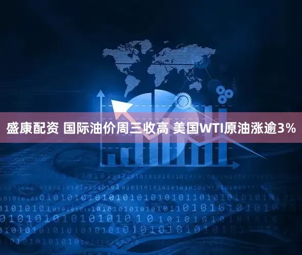 盛康配资 国际油价周三收高 美国WTI原油涨逾3%