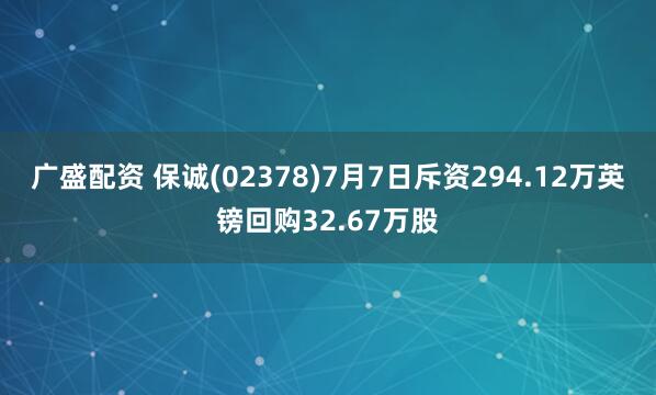 广盛配资 保诚(02378)7月7日斥资294.12万英镑回购32.67万股
