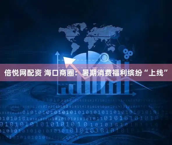 倍悦网配资 海口商圈：暑期消费福利缤纷“上线”