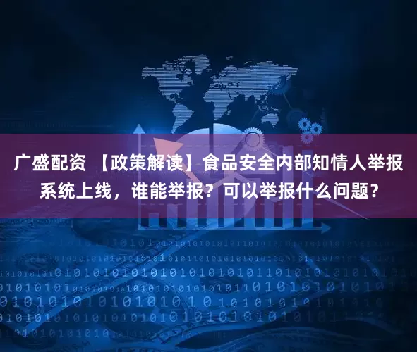 广盛配资 【政策解读】食品安全内部知情人举报系统上线，谁能举报？可以举报什么问题？