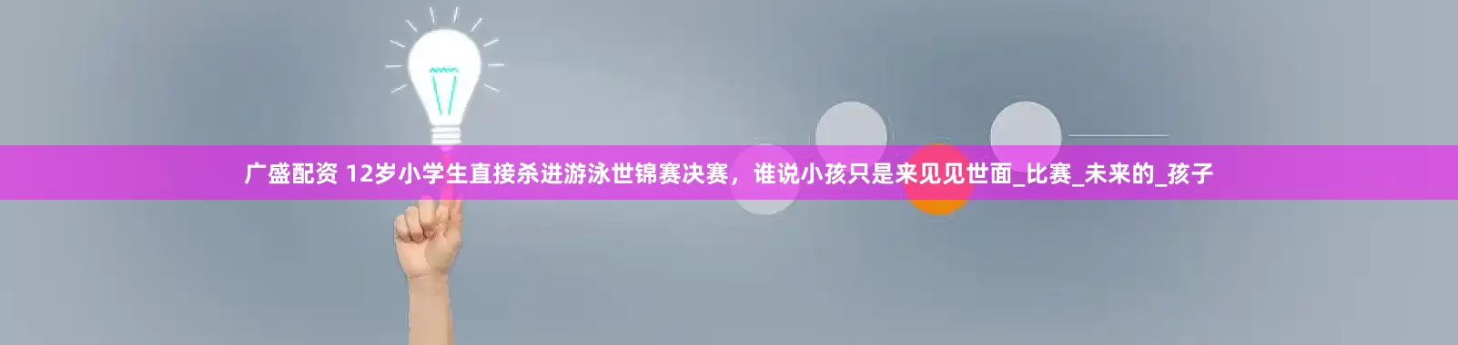 广盛配资 12岁小学生直接杀进游泳世锦赛决赛，谁说小孩只是来见见世面_比赛_未来的_孩子