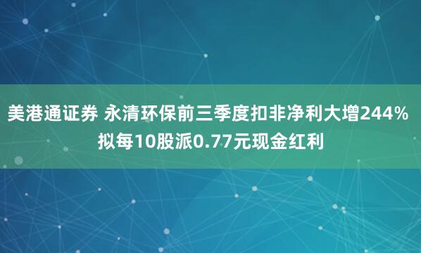 美港通证券 永清环保前三季度扣非净利大增244% 拟每10股派0.77元现金红利