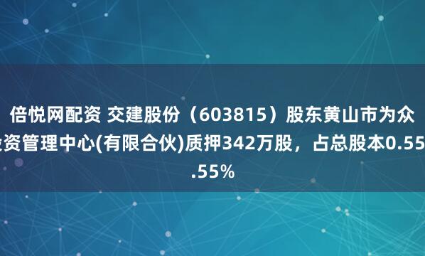 倍悦网配资 交建股份（603815）股东黄山市为众投资管理中心(有限合伙)质押342万股，占总股本0.55%