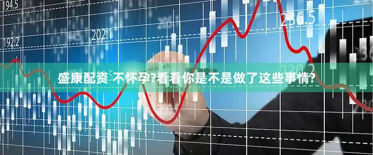 盛康配资 不怀孕?看看你是不是做了这些事情?