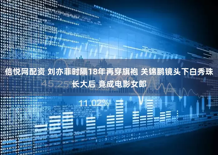 倍悦网配资 刘亦菲时隔18年再穿旗袍 关锦鹏镜头下白秀珠长大后 竟成电影女郎